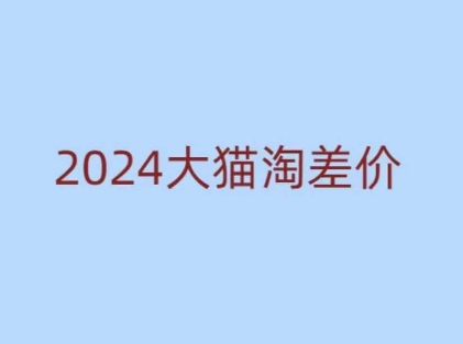 2024版大猫淘差价课程，新手也能学的无货源电商课程-朽念云创