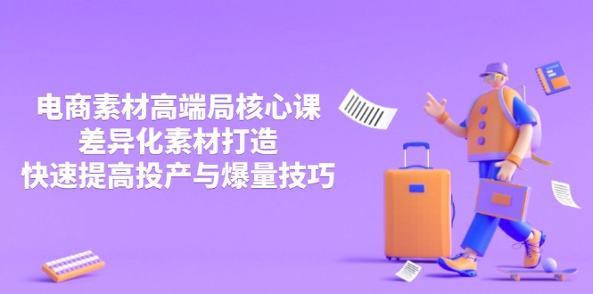 3月电商素材高端局核心课,差异化素材打造,快速提高投产与爆量技巧-朽念云创