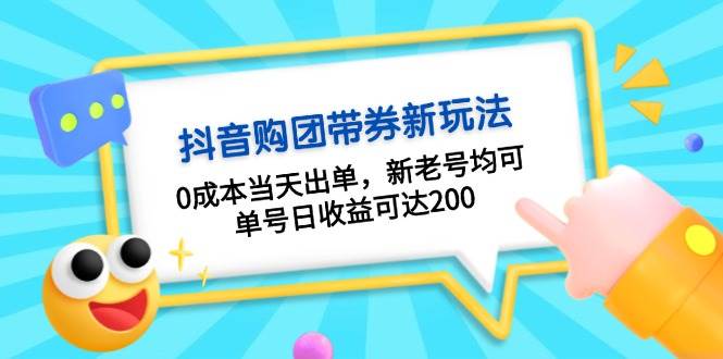 抖音购团带券，0成本当天出单，新老号均可，单号日收益可达200-朽念云创