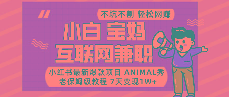 小红书最新爆款项目Animal秀，适合小白、宝妈、上班族、大学生互联网兼职月入1W+-朽念云创