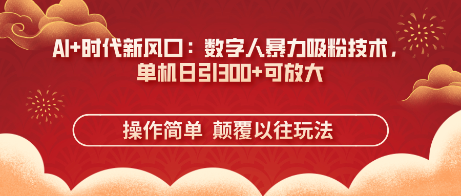 AI+时代新风口:数字人暴力吸粉技术,单机日引300+可放大 操作简单 颠...-朽念云创