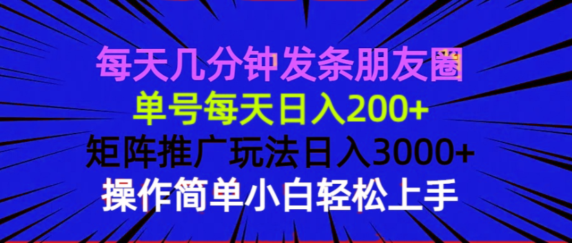 每天几分钟发条朋友圈 单号每天日入200+ 矩阵推广玩法日入3000+ 操作简…-朽念云创