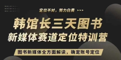 3天图书新媒体定位训练营，三天直播课，全方面解读，确定账号定位-朽念云创