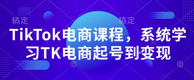 TikTok电商课程，​系统学习TK电商起号到变现-朽念云创