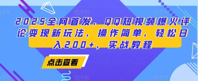 2025全网首发，QQ短视频爆火评论变现新玩法，操作简单，轻松日入200+，实战教程-朽念云创