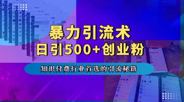 暴力引流术，专业知识付费行业首选的引流秘籍，一天暴流500+创业粉，五个手机流量接不完!-朽念云创