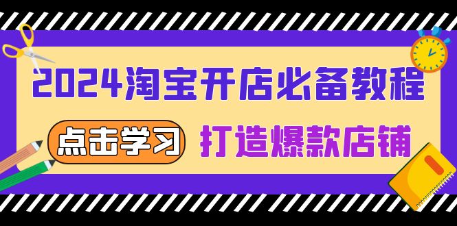 2024淘宝开店必备教程，从选趋势词到全店动销，打造爆款店铺-朽念云创