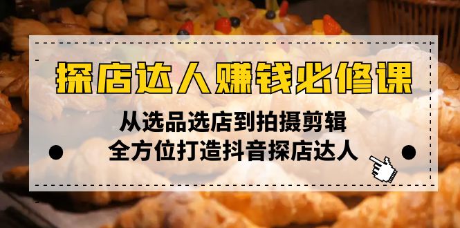 探店达人赚钱必修课，从选品选店到拍摄剪辑，全方位打造抖音探店达人-朽念云创