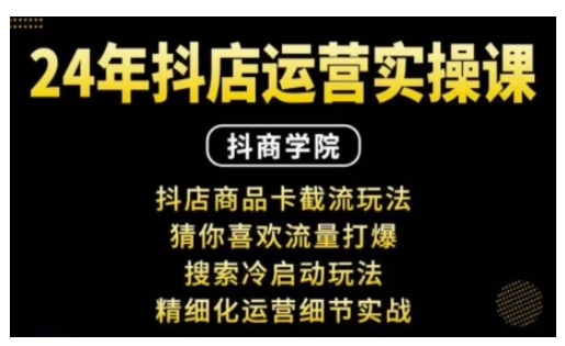 抖音小店运营实操课：抖店商品卡截流玩法，猜你喜欢流量打爆，搜索冷启动玩法，精细化运营细节实战-朽念云创