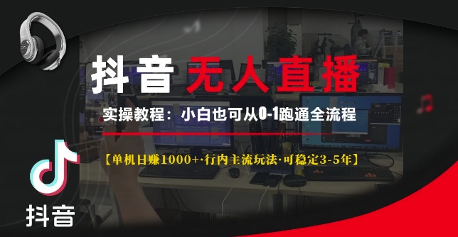 抖音无人直播实操教程【单机日入1k+行内主流玩法可稳定3-5年】小白也可从0-1跑通全流程【揭秘】-朽念云创