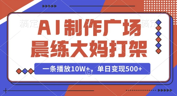 AI制作广场晨练大妈打架，一条播放10W+，单日变现多张【揭秘】-朽念云创