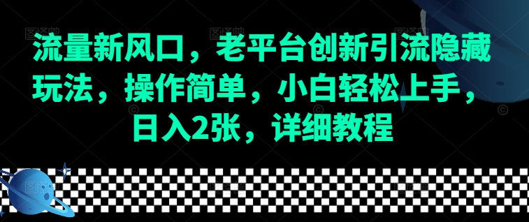 流量新风口，老平台创新引流隐藏玩法，操作简单，小白轻松上手，日入2张，详细教程-朽念云创