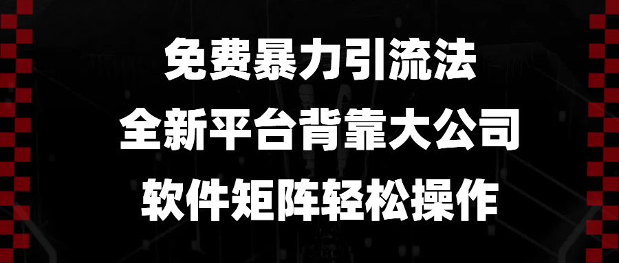 免费暴力引流法，全新平台，背靠大公司，软件矩阵轻松操作-朽念云创