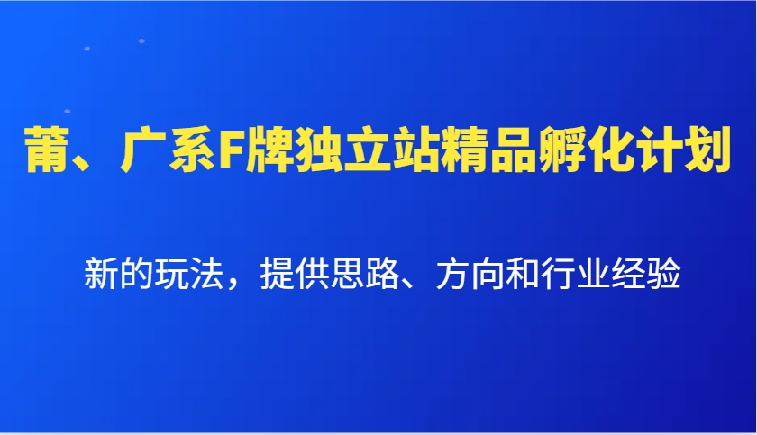 莆、广系F牌独立站精品孵化计划，新的玩法，提供思路、方向和行业经验-朽念云创
