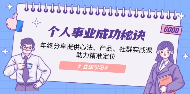 个人事业成功秘诀：年终分享提供心法、产品、社群实战课、助力精准定位-朽念云创