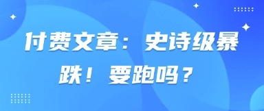 付费文章:史诗级暴跌!要跑吗?-朽念云创