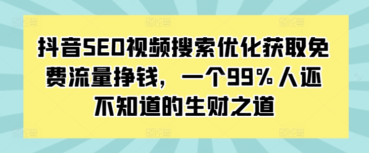 抖音SEO视频搜索优化获取免费流量挣钱，一个99%人还不知道的生财之道-朽念云创