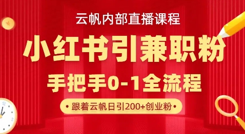 云帆内部直播课,小红书引流兼职粉教程,日引500+月变现过W-朽念云创