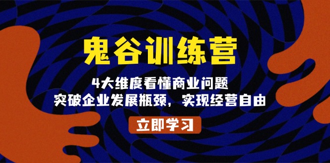 鬼 谷 训 练 营，4大维度看懂商业问题，突破企业发展瓶颈，实现经营自由-朽念云创