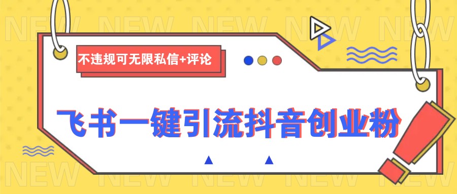 飞书一键引流抖音创业粉，不违规可 无限私信+评论-朽念云创