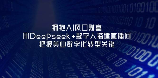 拥抱AI风口财富:用Deepseek+数字人搭建直播间,把握美业数字化转型关键-朽念云创