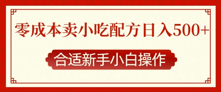 零成本售卖小吃配方，日入多张，适合新手小白操作【揭秘】-朽念云创