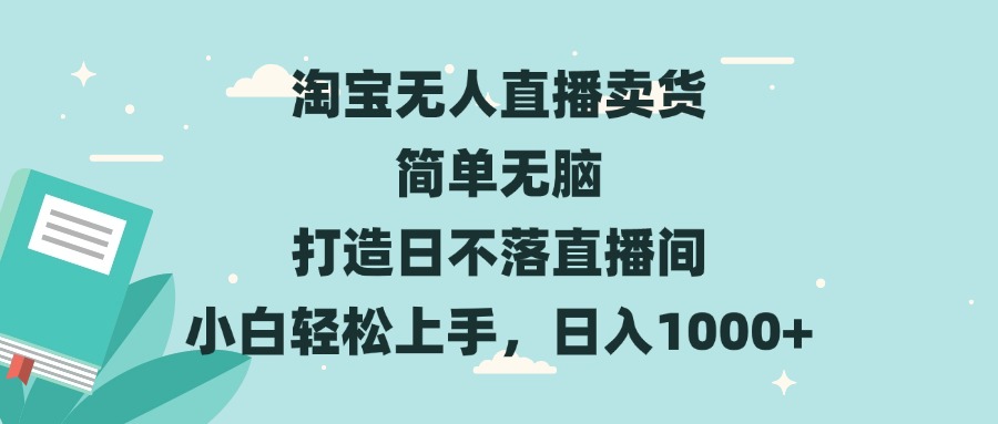 淘宝无人直播卖货 简单无脑 打造日不落直播间 小白轻松上手，日入1000+-朽念云创