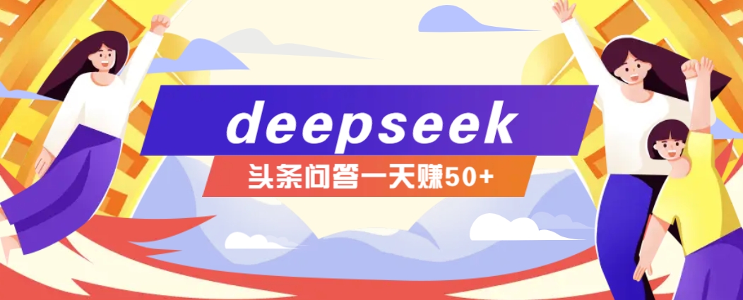 利用deepseek操作今日头条问答图文玩法，新手也能轻松上手，日收益50+-朽念云创