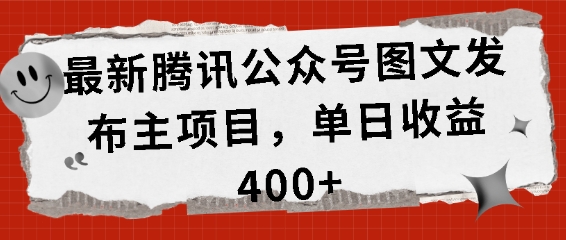 最新腾讯公众号图文发布项目，单日收益400+【揭秘】-朽念云创