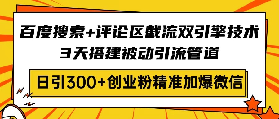 百度搜索+评论区截流双引擎技术，3天搭建被动引流管道，日引300+创业粉…-朽念云创