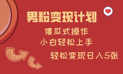 男粉变现计划，傻瓜式操作，小白轻松日入多张【揭秘】-朽念云创