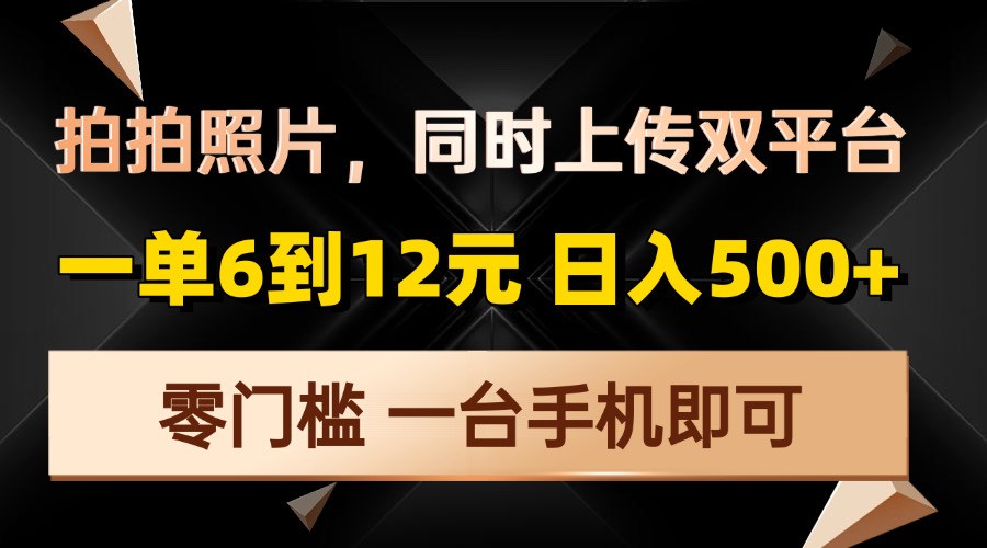 拍拍照片，同时上传双平台，一单6到12元，轻轻松松日入500+，零门槛，…-朽念云创