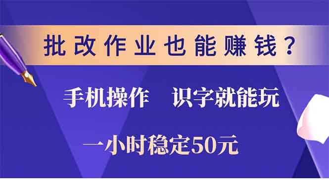 批改作业也能赚钱？0门槛手机项目，识字就能玩！一小时50元！-朽念云创