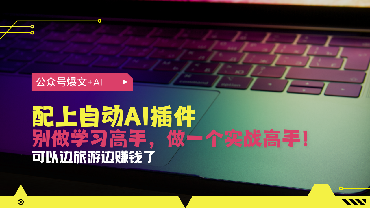 公众号爆文配上自动AI插件，从注册到10W+，可以边旅游边赚钱了-朽念云创