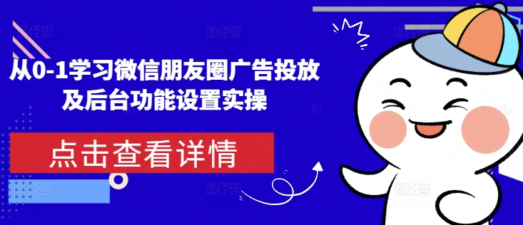 从0-1学习微信朋友圈广告投放及后台功能设置实操-朽念云创