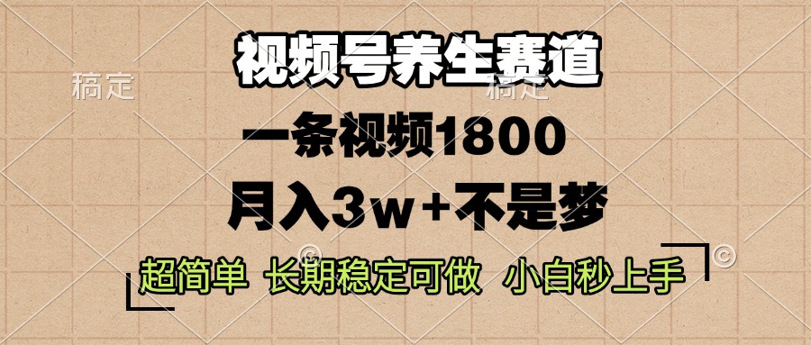 视频号养生赛道，一条视频1800，超简单，长期稳定可做，月入3w+不是梦-朽念云创