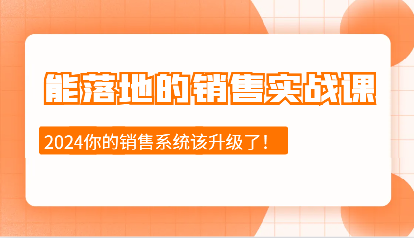 2024能落地的销售实战课：销售十步今天学，明天用，拥抱变化，迎接挑战-朽念云创