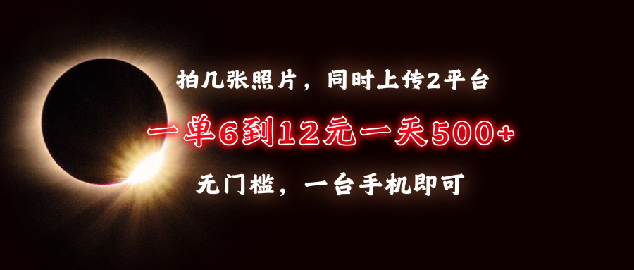 拍几张照片，同时上传2平台，一单6到12元，一天轻松500+，无门槛，一台…-朽念云创