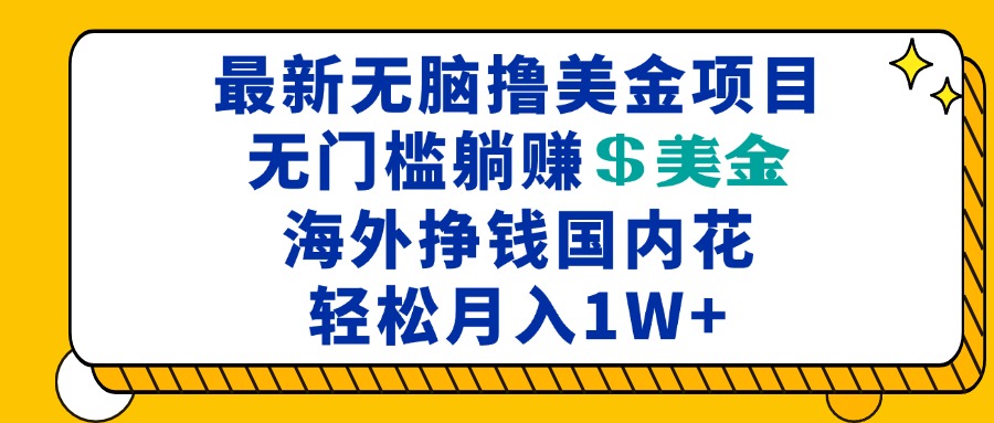 最新海外无脑撸美金项目，无门槛躺赚美金，海外挣钱国内花，月入一万加-朽念云创