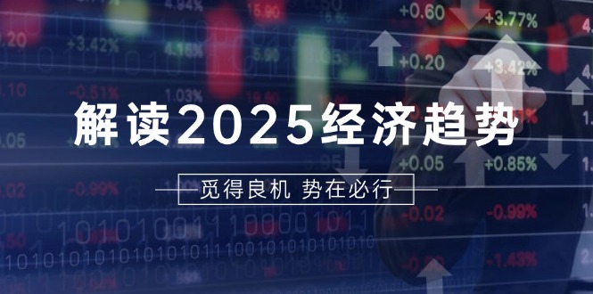 解读2025经济趋势、美股、A港股等资产前景判断，助您抢先布局未来投资-朽念云创