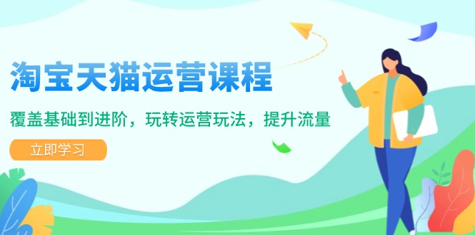 淘宝天猫运营课程，覆盖基础到进阶，玩转运营玩法，提升流量-朽念云创
