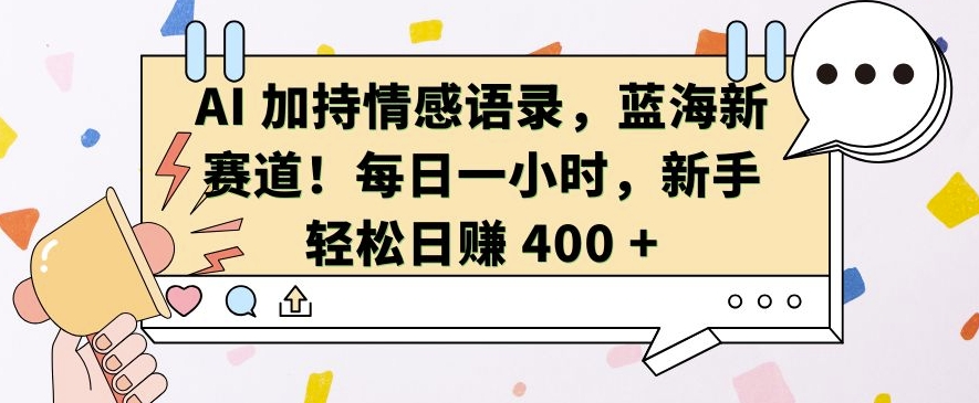 AI 加持情感语录，蓝海新赛道，每日一小时，新手轻松日入 400【揭秘】-朽念云创