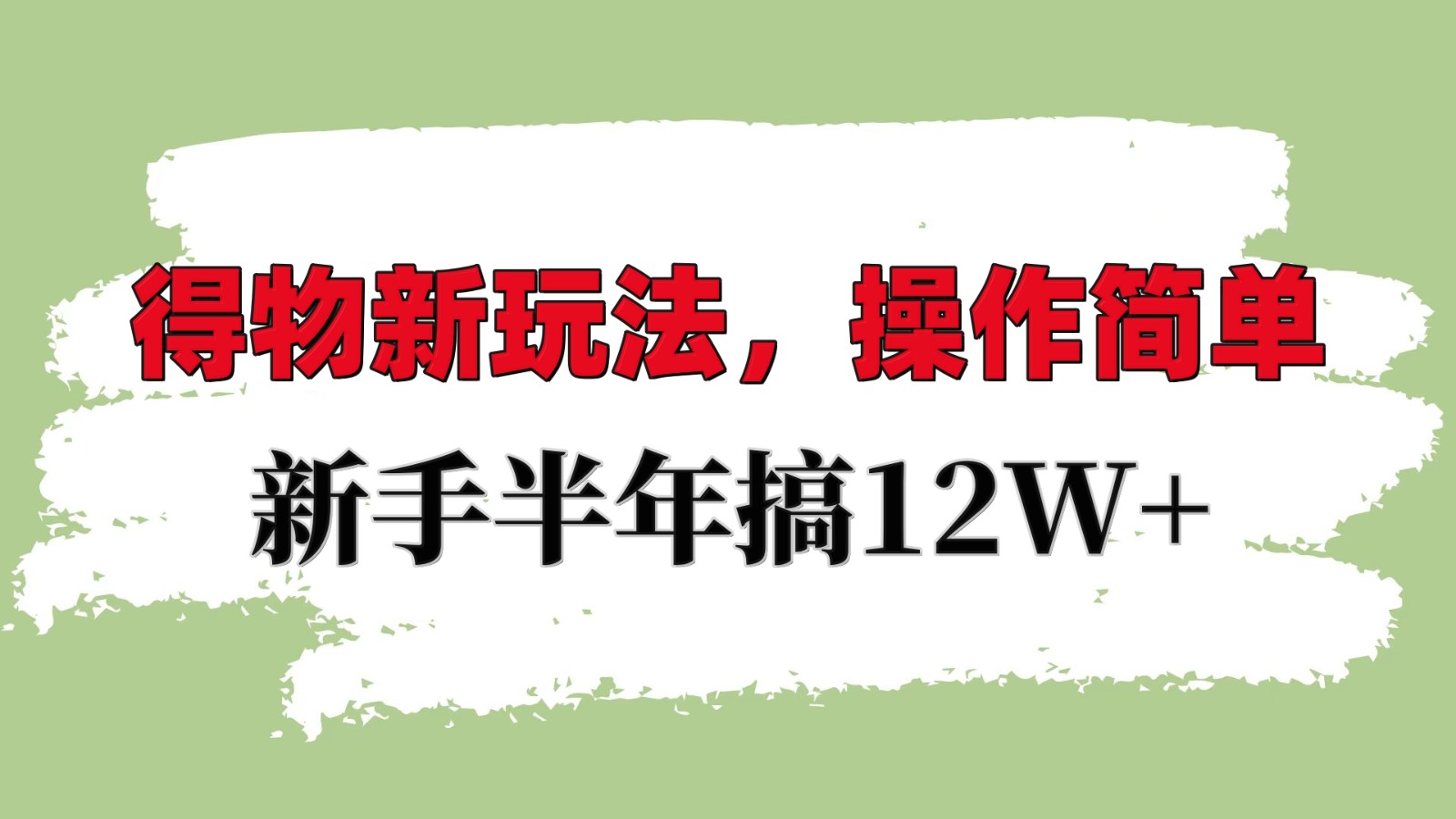 得物新玩法详细流程，操作简单，新手一年搞12W+-朽念云创