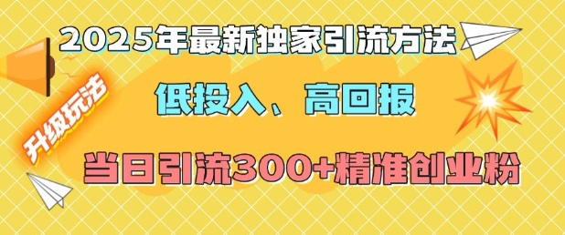 2025年最新独家引流方法，低投入高回报？当日引流300+精准创业粉-朽念云创