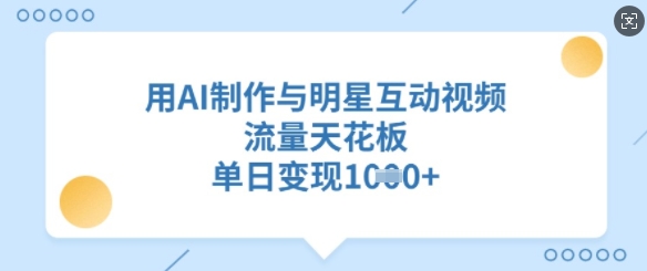 用AI制作与明星互动视频，流量天花板，单日变现多张-朽念云创
