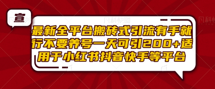 最新全平台搬砖式引流有手就行不要养号一天可引200+项目粉适用于小红书抖音快手等平台-朽念云创