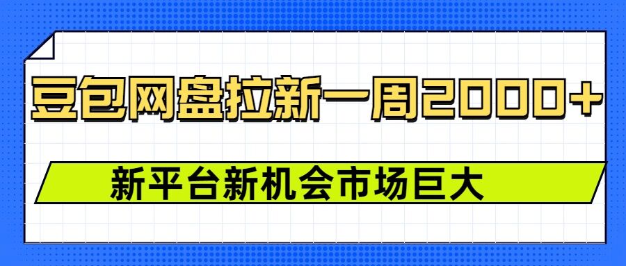 豆包网盘拉新，一周2k，新平台新机会-朽念云创