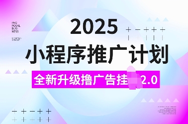 2025小程序推广计划，全新升级撸广告挂JI2.0玩法，日入多张，小白可做【揭秘】-朽念云创