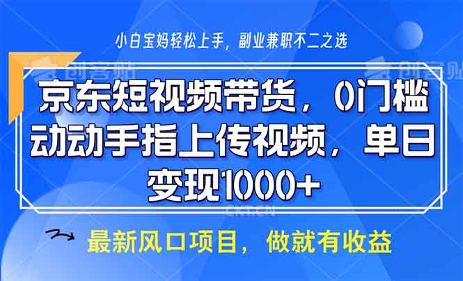 京东短视频带货，0门槛，动动手指上传视频，轻松日入1000+-朽念云创