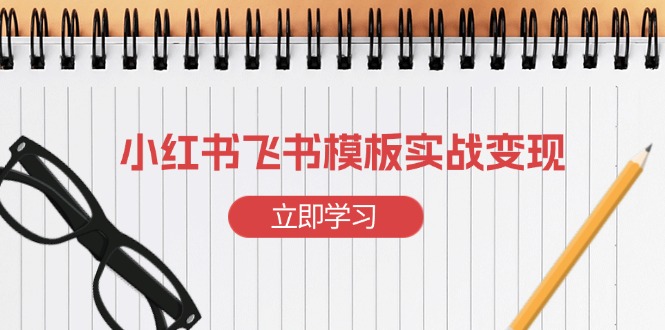 小红书飞书 模板实战变现：小红书快速起号，搭建一个赚钱的飞书模板-朽念云创